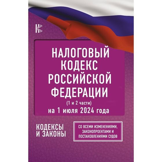 Налоговый кодекс Российской Федерации на 1 июля 2024 года. Часть 1,2. Со всеми изменениями, законопроектами и постановлениями судов