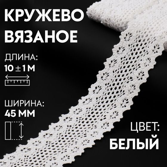 Кружево вязаное, 45 мм × 10 ± 1 м, цвет кипенно-белый