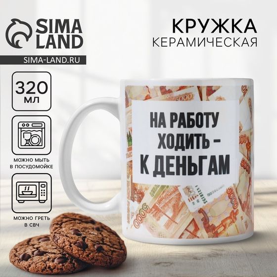 Кружка керамическая с сублимацией «Ходить на работу - к деньгам», 320 мл