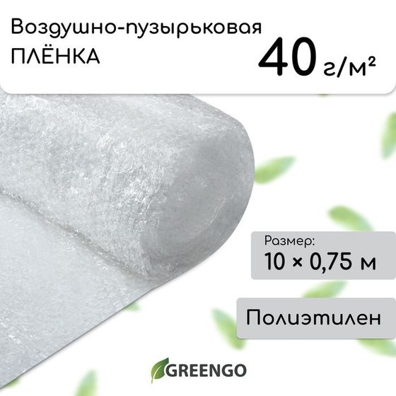 Плёнка воздушно-пузырьковая Greengo, толщина 40 мкм, двухслойная, длина 10 м, ширина 0,75 м, для дома и дачи