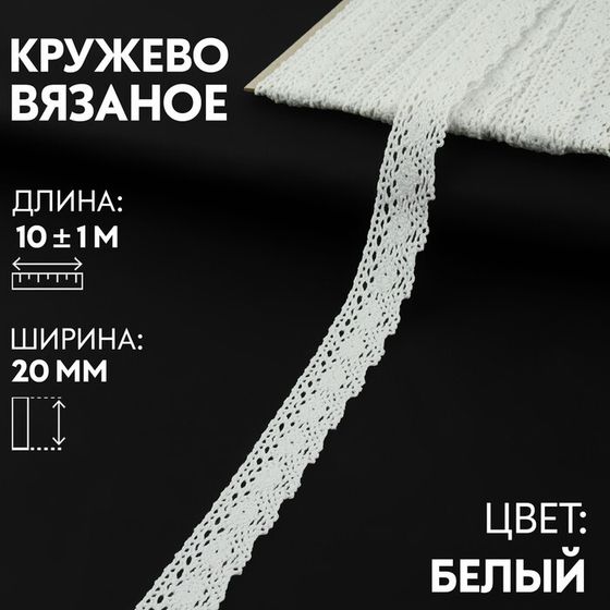 Кружево вязаное, 20 мм × 10 ± 1 м, цвет белый