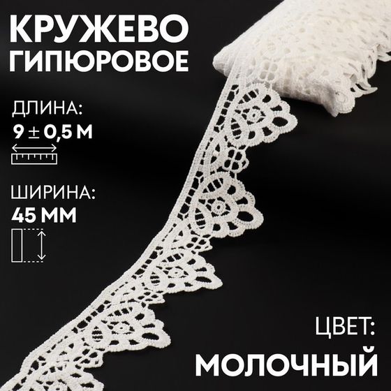 Кружево гипюровое, 45 мм × 9 ± 0,5 м, цвет молочный