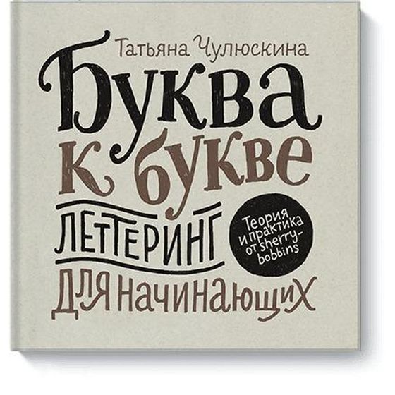 Буква к букве. Леттеринг для начинающих. Татьяна Чулюскина (Шерри Боббинс)