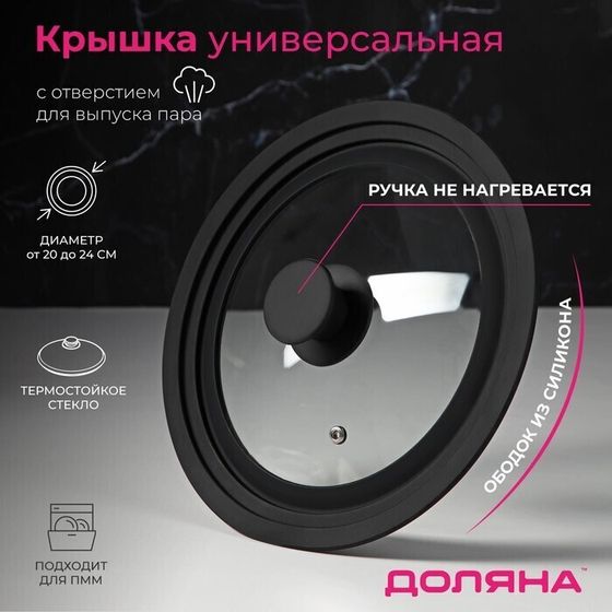 !Крышка для сковороды и кастрюли Доляна стеклянная, универсальная, с силиконовым ободком и ручкой, d=20/22/24 см, цвет чёрный