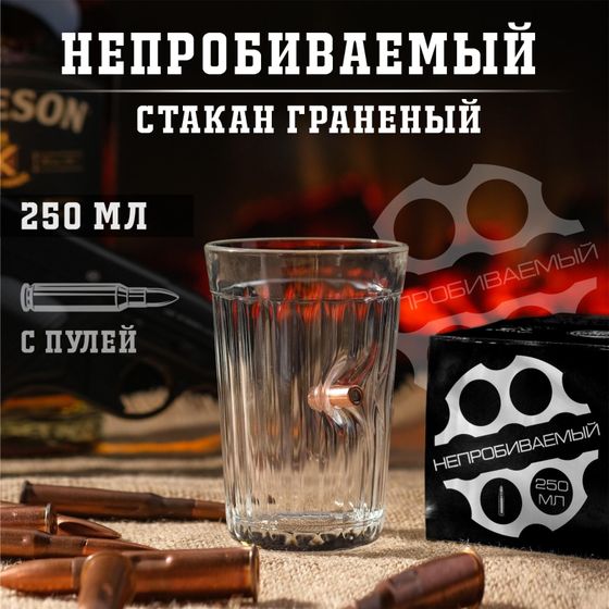 Стакан граненый с пулей &quot;Непробиваемый. Характер&quot;, 250 мл