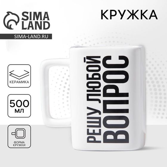 Кружка керамическая «Решу любой вопрос», 500 мл