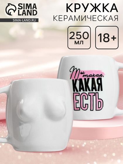 18+ Кружка керамическая Дорого внимание «Какая есть», 250 мл