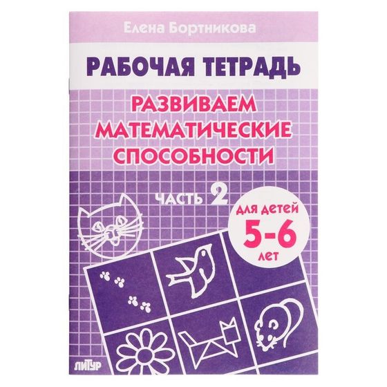 Рабочая тетрадь для детей 5-6 лет «Развиваем математические способности», часть 2, Бортникова Е.