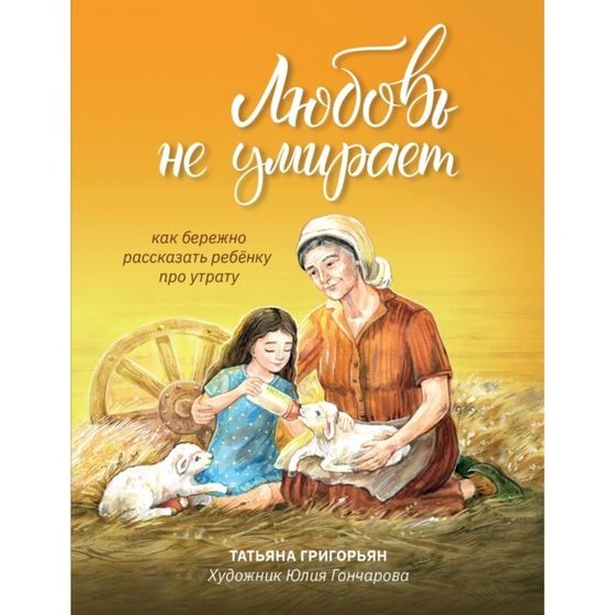 Книга «Любовь не умирает: как бережно рассказать ребенку про утрату», Григорьян Т.