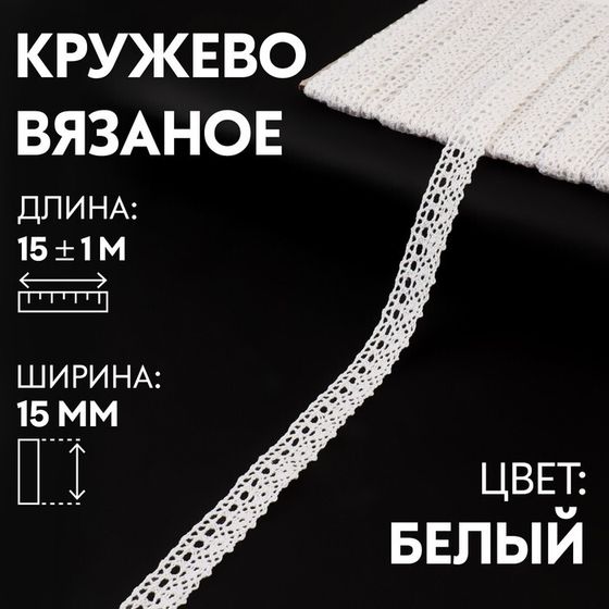 Кружево вязаное, 15 мм × 15 ± 1 м, цвет белый