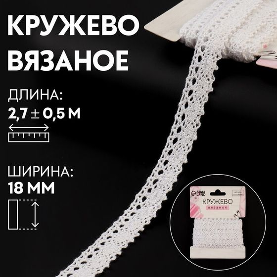 Кружево вязаное, 18 мм × 2,7 ± 0,5 м, цвет белый