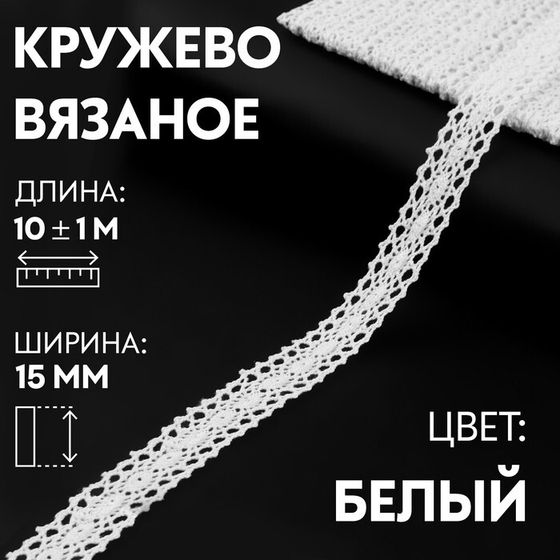 Кружево вязаное, 15 мм × 10 ± 1 м, цвет белый