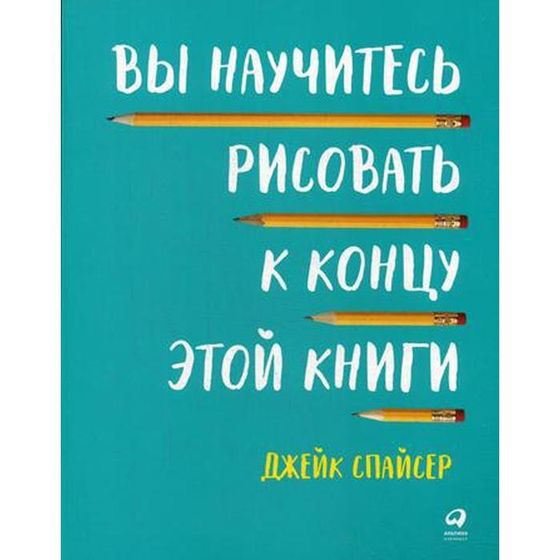 Вы научитесь рисовать к концу этой книги. 2-е издание. Спайсер Дж.