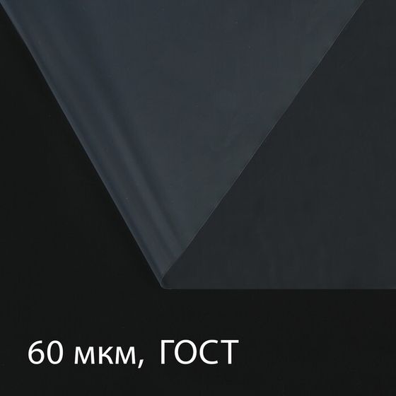 Плёнка полиэтиленовая 60 мкм, прозрачная, длина 5 м, ширина 3 м, рукав (1.5 м × 2), ГОСТ 10354-82