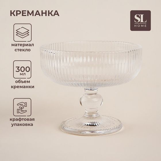 Креманка стеклянная SL Home «Модерн», 300 мл, 12×10 см, цвет прозрачный