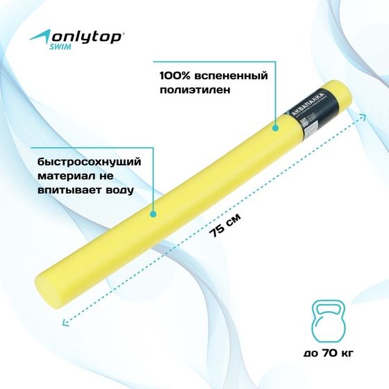 Аквапалка для аквааэробики ONLYTOP, d=6,5 см, длина 75 см, цвет жёлтый