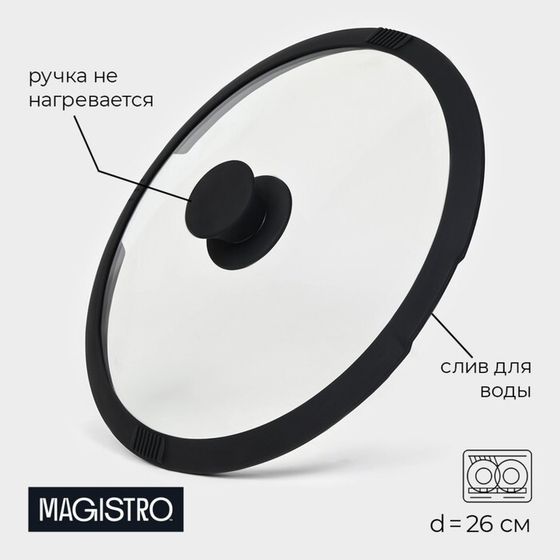 Крышка из жаропрочного стекла Magistro, со сливом, с силиконовым ободком и ручкой, d= 26 см